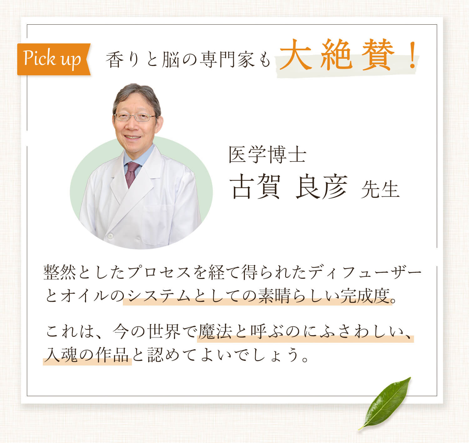 香りと脳の専門家も大絶賛！医学博士古賀良彦先生「整然としたプロセスを経て得られたディフューザーとオイルのシステムとしての素晴らしい完成度。これは、今の世界で魔法と呼ぶのにふさわしい、入魂の作品と認めてよいでしょう。」
